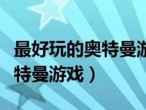 最好玩的奧特曼游戲叫什么名字（最好玩的奧特曼游戲）