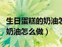 生日蛋糕的奶油怎么做不會融化（生日蛋糕的奶油怎么做）