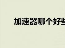 加速器哪個好些（加速器那個最好用）