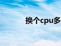 換個(gè)cpu多少錢（cpu多少錢）