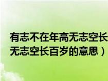 有志不在年高無志空長百歲這句話是誰說的（有志不在年高無志空長百歲的意思）
