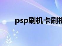 psp刷機(jī)卡刷機(jī)步驟(psp怎么刷機(jī)) psp刷機(jī)卡刷機(jī)步驟(psp怎么刷機(jī))