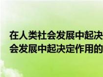 在人類社會發(fā)展中起決定作用的因素是() ( 1分 )（在人類社會發(fā)展中起決定作用的因素是()）