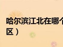 哈爾濱江北在哪個(gè)區(qū)?。ü枮I江北屬于哪個(gè)區(qū)）