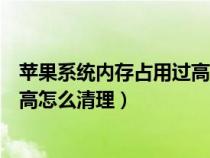 蘋果系統(tǒng)內(nèi)存占用過高怎么清理緩存(蘋果系統(tǒng)內(nèi)存占用過高怎么清理) 蘋果系統(tǒng)內(nèi)存占用過高怎么清理緩存(蘋果系統(tǒng)內(nèi)存占用過高怎么清理)