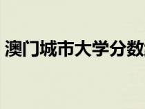 澳門城市大學(xué)分?jǐn)?shù)線(澳門科技大學(xué)分?jǐn)?shù)線) 澳門城市大學(xué)分?jǐn)?shù)線(澳門科技大學(xué)分?jǐn)?shù)線)
