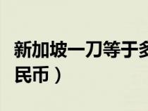 新加坡一刀等于多少人民幣（一刀等于多少人民幣）