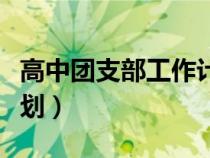 高中團(tuán)支部工作計(jì)劃正文（高中團(tuán)支部工作計(jì)劃）