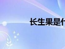 長(zhǎng)生果是什么水果（長(zhǎng)生果）