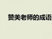 贊美老師的成語大全（贊美老師的成語）