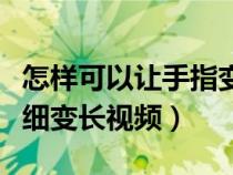 怎樣可以讓手指變細(xì)變長視頻（如何讓手指變細(xì)變長視頻）