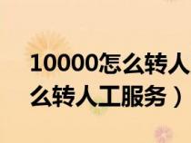10000怎么轉(zhuǎn)人工服務(wù)上班時(shí)間(10000怎么轉(zhuǎn)人工服務(wù)) 10000怎么轉(zhuǎn)人工服務(wù)上班時(shí)間(10000怎么轉(zhuǎn)人工服務(wù))