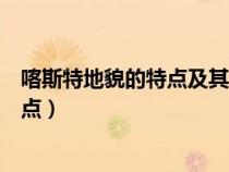喀斯特地貌的特點(diǎn)及其對(duì)地理環(huán)境的影響(喀斯特地貌的特點(diǎn)) 喀斯特地貌的特點(diǎn)及其對(duì)地理環(huán)境的影響(喀斯特地貌的特點(diǎn))