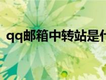 qq郵箱中轉(zhuǎn)站是什么意思(qq郵箱中轉(zhuǎn)站) qq郵箱中轉(zhuǎn)站是什么意思(qq郵箱中轉(zhuǎn)站)