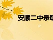 安順二中錄取分?jǐn)?shù)線（安順二中）