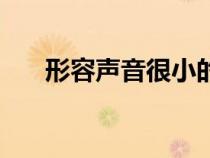 形容聲音很小的四字成語(形容聲音) 形容聲音很小的四字成語(形容聲音)