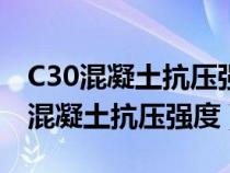 C30混凝土抗壓強度設(shè)計值為多少兆帕（c30混凝土抗壓強度）