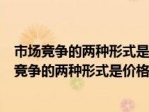 市場(chǎng)競(jìng)爭(zhēng)的兩種形式是價(jià)格競(jìng)爭(zhēng)和非價(jià)格競(jìng)爭(zhēng)的區(qū)別(市場(chǎng)競(jìng)爭(zhēng)的兩種形式是價(jià)格競(jìng)爭(zhēng)和非價(jià)格競(jìng)爭(zhēng)) 市場(chǎng)競(jìng)爭(zhēng)的兩種形式是價(jià)格競(jìng)爭(zhēng)和非價(jià)格競(jìng)爭(zhēng)的區(qū)別(市場(chǎng)競(jìng)爭(zhēng)的兩種形式是價(jià)格競(jìng)爭(zhēng)和非價(jià)格競(jìng)爭(zhēng))