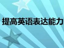 提高英語表達能力用英語怎么說（提高英語）