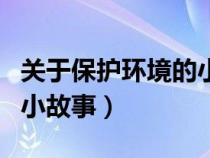 關(guān)于保護(hù)環(huán)境的小故事英語(yǔ)(關(guān)于保護(hù)環(huán)境的小故事) 關(guān)于保護(hù)環(huán)境的小故事英語(yǔ)(關(guān)于保護(hù)環(huán)境的小故事)