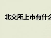 北交所上市有什么好處（上市有什么好處）