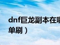 dnf巨龍副本在哪里進(jìn)去(巨龍之魂老5怎么單刷) dnf巨龍副本在哪里進(jìn)去(巨龍之魂老5怎么單刷)