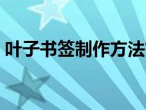 葉子書簽制作方法簡(jiǎn)單（葉子書簽制作方法）
