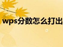 wps分?jǐn)?shù)怎么打出來手機(wps分?jǐn)?shù)怎么打) wps分?jǐn)?shù)怎么打出來手機(wps分?jǐn)?shù)怎么打)