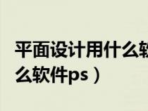 平面設(shè)計用什么軟件做效果圖（平面設(shè)計用什么軟件ps）