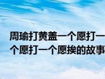 周瑜打黃蓋一個愿打一個愿挨的歇后語故事(周瑜打黃蓋一個愿打一個愿挨的故事) 周瑜打黃蓋一個愿打一個愿挨的歇后語故事(周瑜打黃蓋一個愿打一個愿挨的故事)