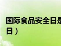 國際食品安全日是幾月幾日（安全日是幾月幾日）