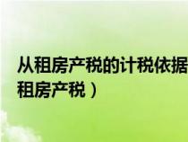 從租房產(chǎn)稅的計(jì)稅依據(jù)按含稅還是不含稅(如何計(jì)算繳納從租房產(chǎn)稅) 從租房產(chǎn)稅的計(jì)稅依據(jù)按含稅還是不含稅(如何計(jì)算繳納從租房產(chǎn)稅)