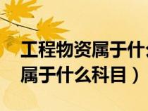 工程物資屬于什么科目 會計科目（工程物資屬于什么科目）
