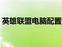 英雄聯盟電腦配置推薦（英雄聯盟電腦配置）