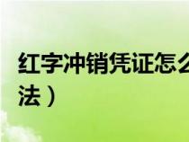 紅字沖銷(xiāo)憑證怎么做（紅字沖銷(xiāo)憑證具體的做法）