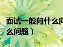 面試一般問什么問題學生會（面試一般要問什么問題）