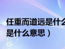 任重而道遠是什么意思形容什么（任重而道遠是什么意思）