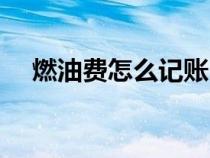 燃油費(fèi)怎么記賬(燃油費(fèi)計(jì)入什么科目) 燃油費(fèi)怎么記賬(燃油費(fèi)計(jì)入什么科目)