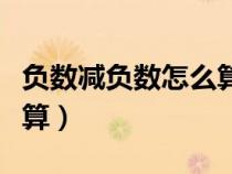 負(fù)數(shù)減負(fù)數(shù)怎么算不加括號(hào)（負(fù)數(shù)減負(fù)數(shù)怎么算）