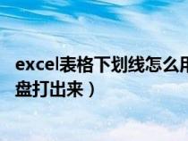 excel表格下劃線怎么用鍵盤打出來（excel下劃線怎么用鍵盤打出來）