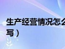 生產(chǎn)經(jīng)營情況怎么寫范文(生產(chǎn)經(jīng)營情況怎么寫) 生產(chǎn)經(jīng)營情況怎么寫范文(生產(chǎn)經(jīng)營情況怎么寫)