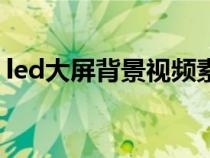 led大屏背景視頻素材（led大屏幕背景素材）