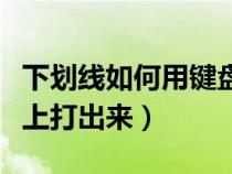 下劃線如何用鍵盤打出來（下劃線怎么在鍵盤上打出來）