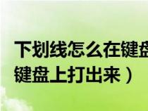 下劃線怎么在鍵盤上打出來的（下劃線怎么在鍵盤上打出來）