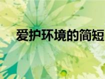 愛護(hù)環(huán)境的簡短內(nèi)容(愛護(hù)環(huán)境的資料) 愛護(hù)環(huán)境的簡短內(nèi)容(愛護(hù)環(huán)境的資料)