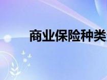 商業(yè)保險種類查詢（商業(yè)保險種類）
