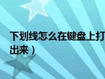 下劃線怎么在鍵盤上打出來快捷鍵（下劃線怎么在鍵盤上打出來）
