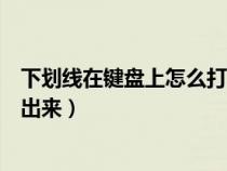 下劃線在鍵盤上怎么打上面還寫字（下劃線怎么在鍵盤上打出來）