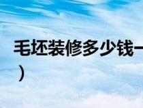毛坯裝修多少錢一平方（毛坯房裝修要多少錢）