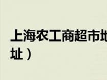 上海農(nóng)工商超市地址查詢（上海農(nóng)工商超市地址）
